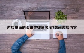 游戏里面的资讯在哪里关闭?关闭游戏内容