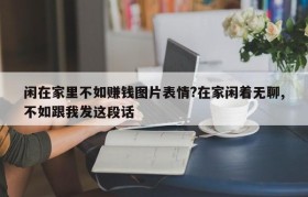 闲在家里不如赚钱图片表情?在家闲着无聊,不如跟我发这段话